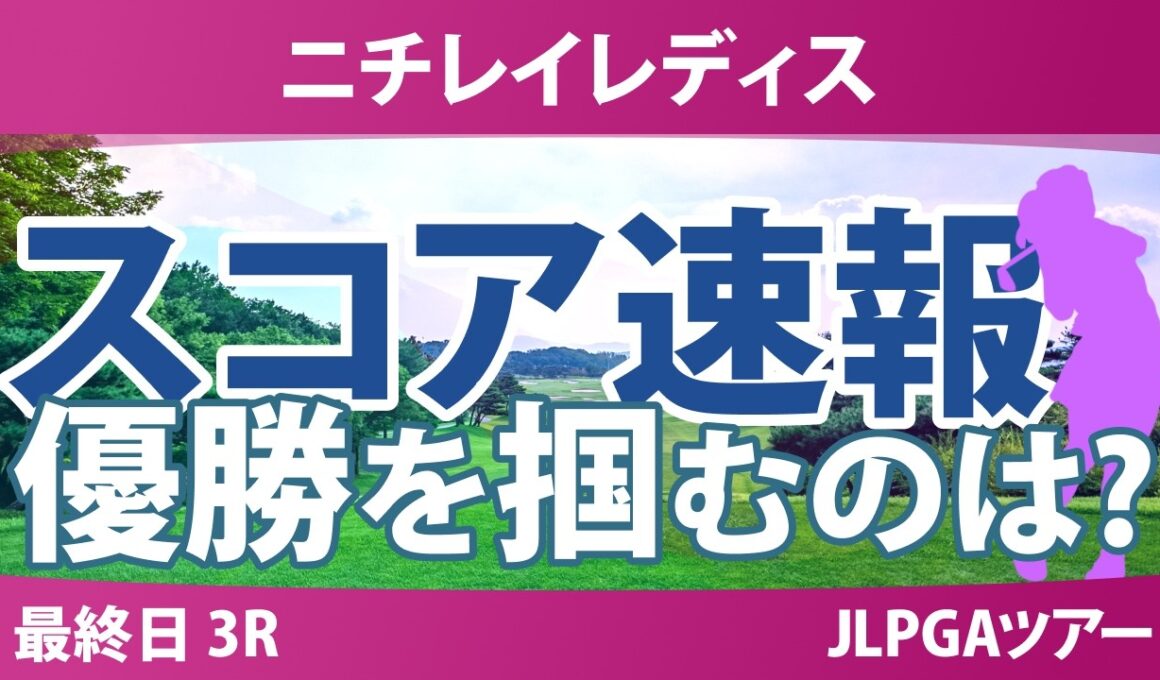 ニチレイレディス 最終日 3R スコア速報 上位選手は誰か？