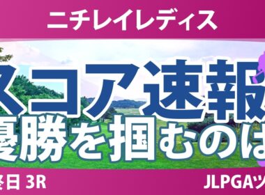 ニチレイレディス 最終日 3R スコア速報 上位選手は誰か？
