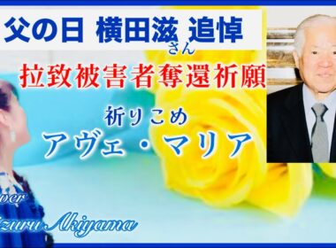 拉致問題 父の日 横田滋さん追悼 拉致被害者奪還祈願 アヴェ・マリア 歌・語り 秋山千鶴 memorial service for Shigeru Yokota