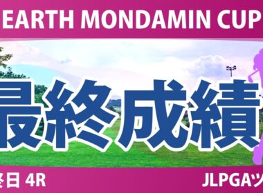 EARTH MONDAMIN CUP 最終日 4R 最終成績 速報 上位選手は誰か？