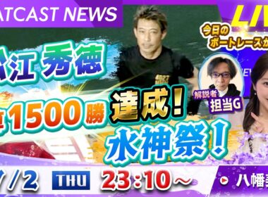 BOATCAST NEWS｜松江秀徳 通算1500勝達成！水神祭！｜木曜企画「ベストオブ6コース」