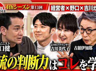 【野口健×吉川美代子】一流は何を基準に決断するのか？経営者が明かす「選択」の判断基準 ＜4thシーズン 第13回＞