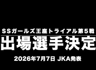 2026スーパースターガールズ王座決定戦・トライアル第5戦(伊勢崎ステージ)出場選手決定(2026年7月7日　JKA発表)