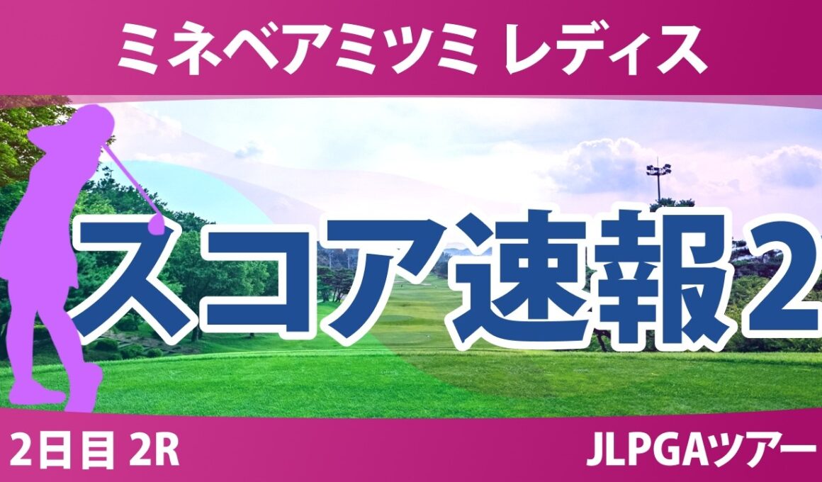 ミネベアミツミ レディス 北海道新聞カップ 2日目 2R スコア速報2 上位選手は誰か？