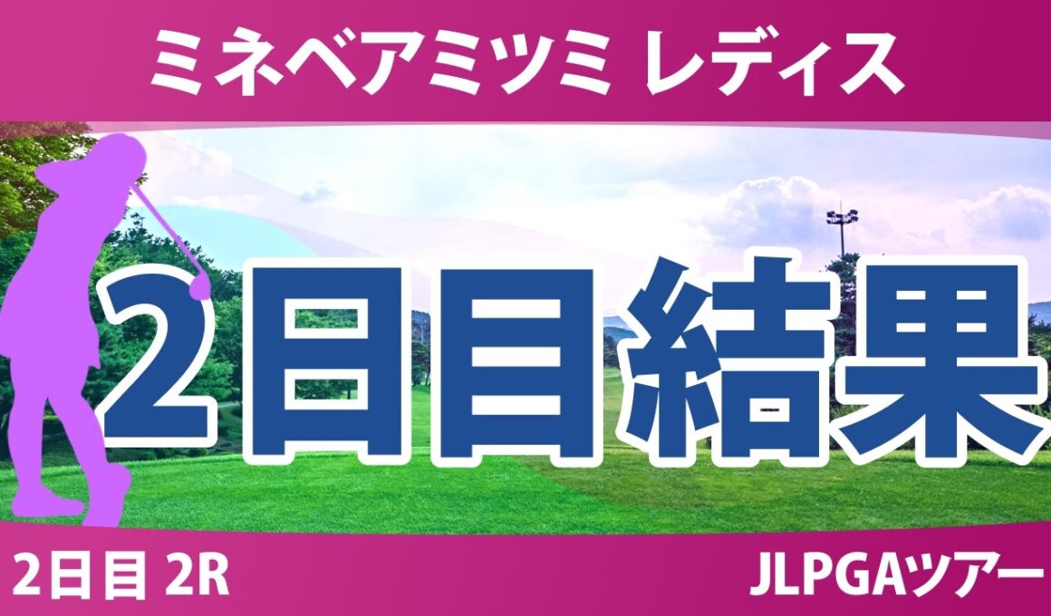 ミネベアミツミ レディス 北海道新聞カップ 2日目 2R 結果 速報 上位選手は誰か？