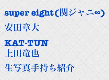 supereight、安田章大、KAT-TUN、上田竜也生写真手持ち紹介