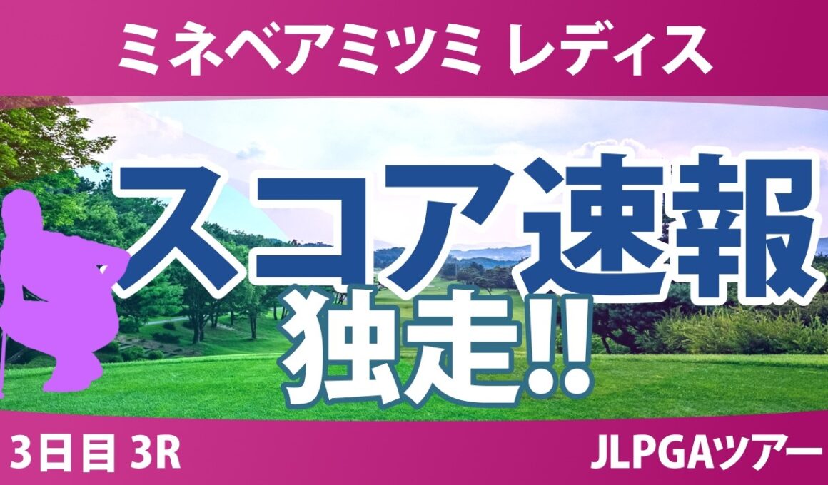 ミネベアミツミ レディス 北海道新聞カップ 3日目 3R スコア速報 上位選手は誰か？