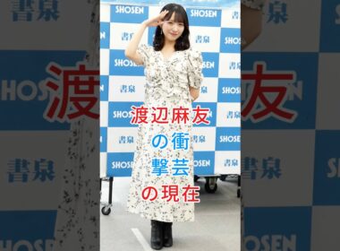 渡辺麻友の衝撃芸の現在#渡辺麻友