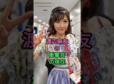 渡辺麻友の衝撃芸の現在 #渡辺麻友