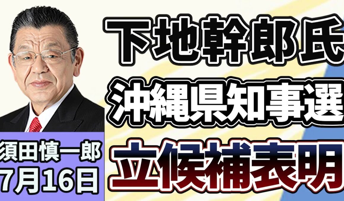 須田慎一郎「下地幹郎元衆院議員が沖縄県知事選挙へ立候補を表明！」７月１６日