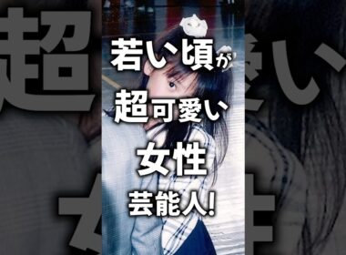 若い頃が超可愛い芸能人の画像！
