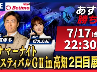 【競輪予想7/17】#サマーナイトフェスティバル #高知競輪場 #G2「あす勝ち！」Betimo公式競輪番組