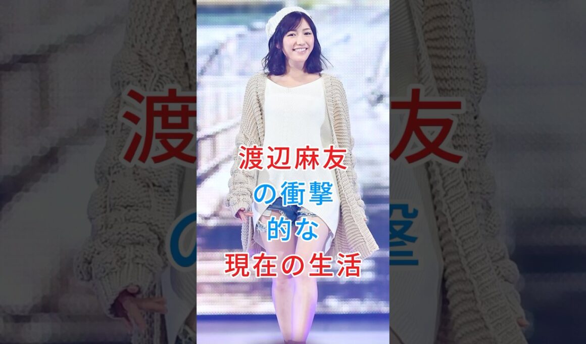 渡辺麻友の衝撃的な現在の生活#渡辺麻友