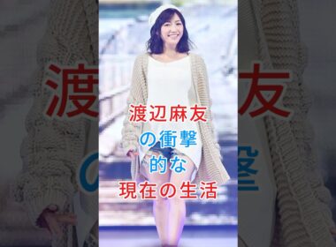 渡辺麻友の衝撃的な現在の生活#渡辺麻友