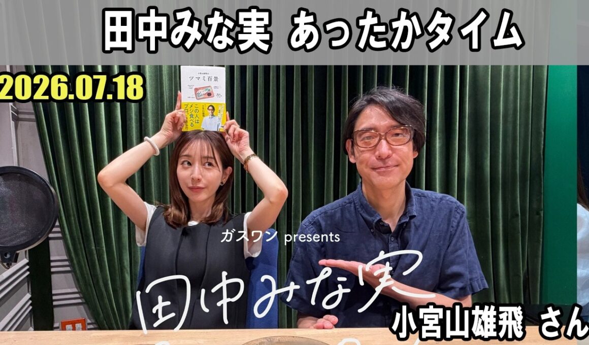 田中みな実 あったかタイム  ゲスト:  小宮山雄飛 さん 2026.07.18