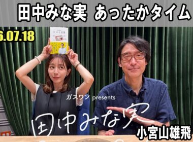 田中みな実 あったかタイム  ゲスト:  小宮山雄飛 さん 2026.07.18
