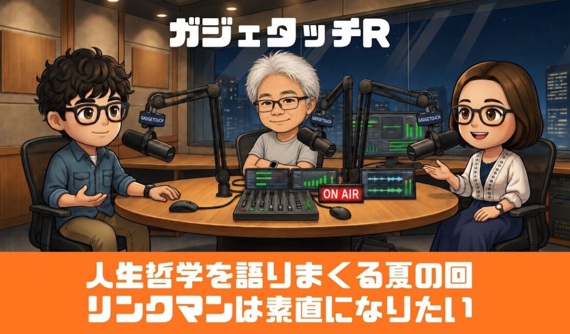 【ガジェタッチR】ep.245：人生哲学を語りまくる夏の回！リンクマンは素直になりたい