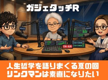 【ガジェタッチR】ep.245：人生哲学を語りまくる夏の回！リンクマンは素直になりたい