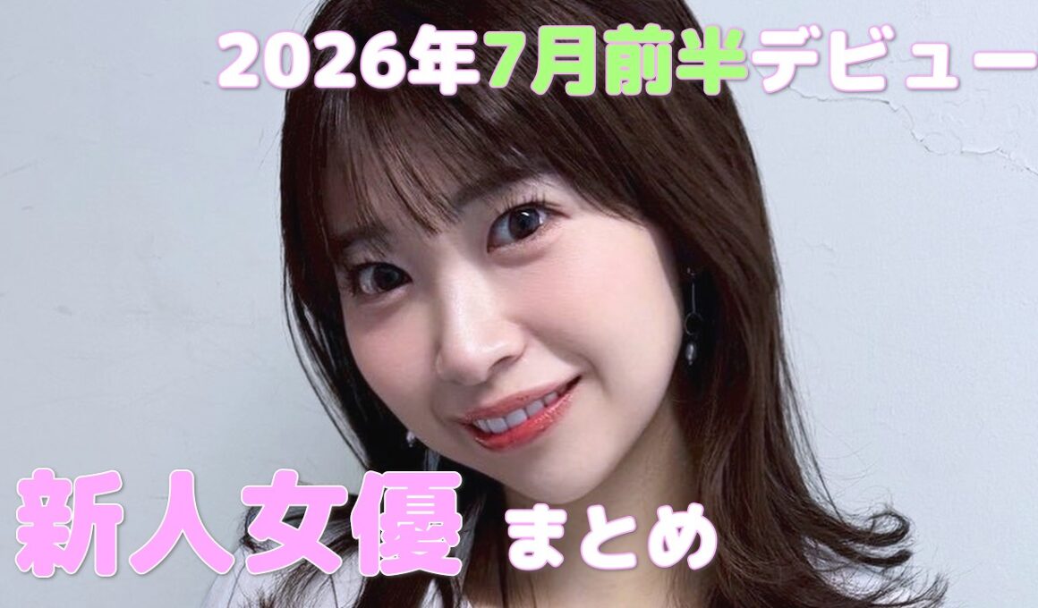 2026年7月前半デビュー　新人女優まとめ