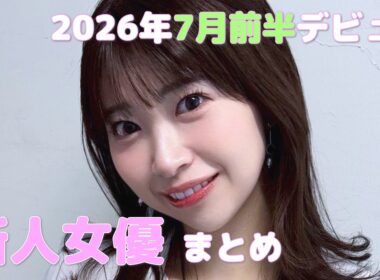 2026年7月前半デビュー　新人女優まとめ