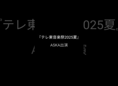 ASKA出演～『テレ東音楽祭2025夏』～本日放送(7/9(水)17:00～21:54)