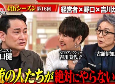 【野口健・吉川美代子と激論】成果を伸ばす人ほど捨てている！経営者が語る「やらない決断」＜4thシーズン 第16回＞