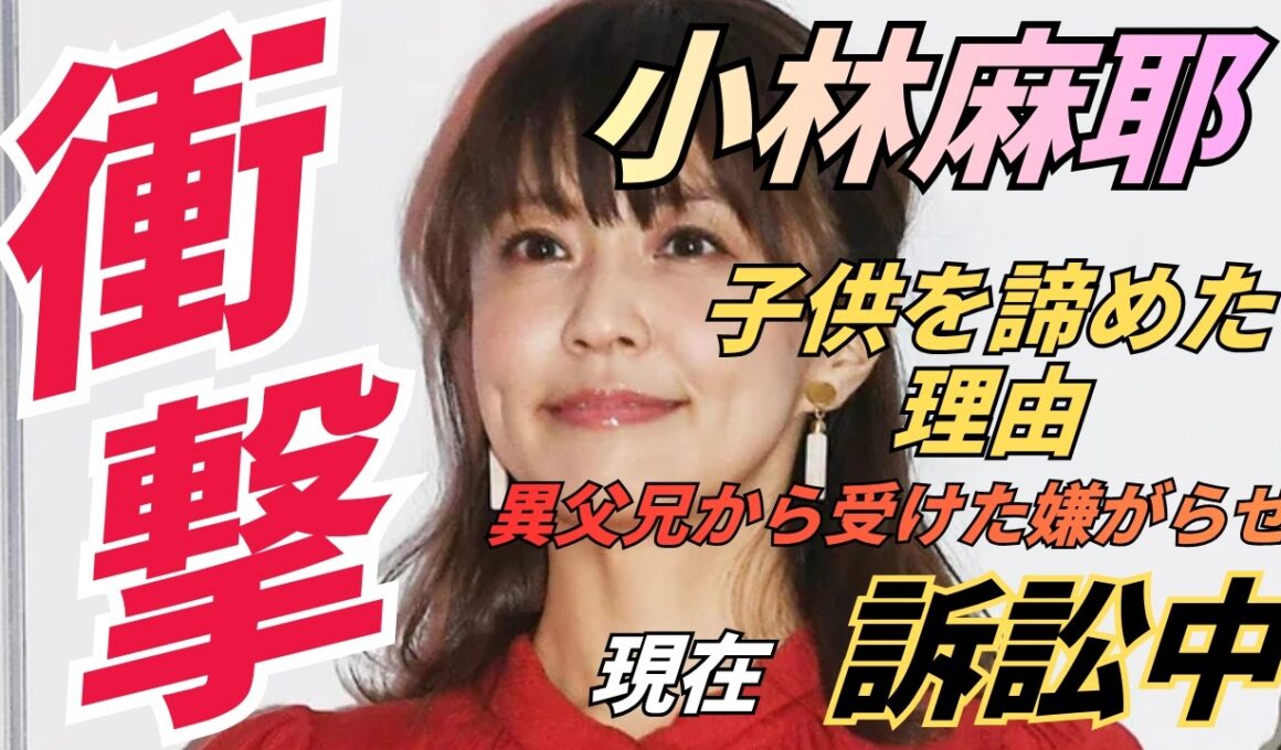 【訴訟】小林麻耶の悲痛な決断：子供を諦めざるおえなかった異父兄からの嫌がらせとは