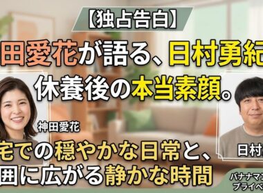 神田愛花が語る日村勇紀の休養後の素顔――自宅での穏やかな日常と周囲に広がる静