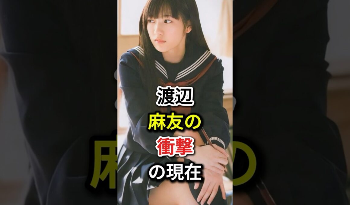 渡辺麻友の衝撃の現在#fyp#芸能人#渡辺麻友