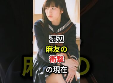 渡辺麻友の衝撃の現在#fyp#芸能人#渡辺麻友