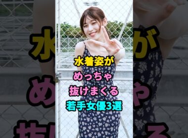 水着姿がめっちゃ抜けまくる若手女優3選 #芸能人 #youtubeshorts #fyp
