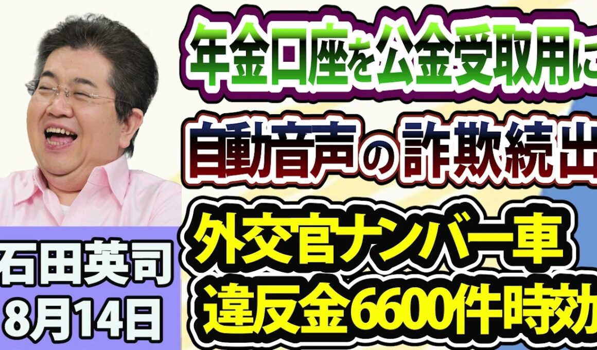 石田英司「年金口座を公金受取用に登録する事業が開始」「自動音声を使った詐欺にご用心」「外交官ナンバー車の放置違反金、2年で6600件超が時効」8月14日
