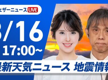 【ライブ】最新天気ニュース・地震情報 2026年8月16日(日)　関東から西日本は局地的な強雨や雷雨に注意〈ウェザーニュースLiVEイブニング・小川千奈／芳野達郎〉