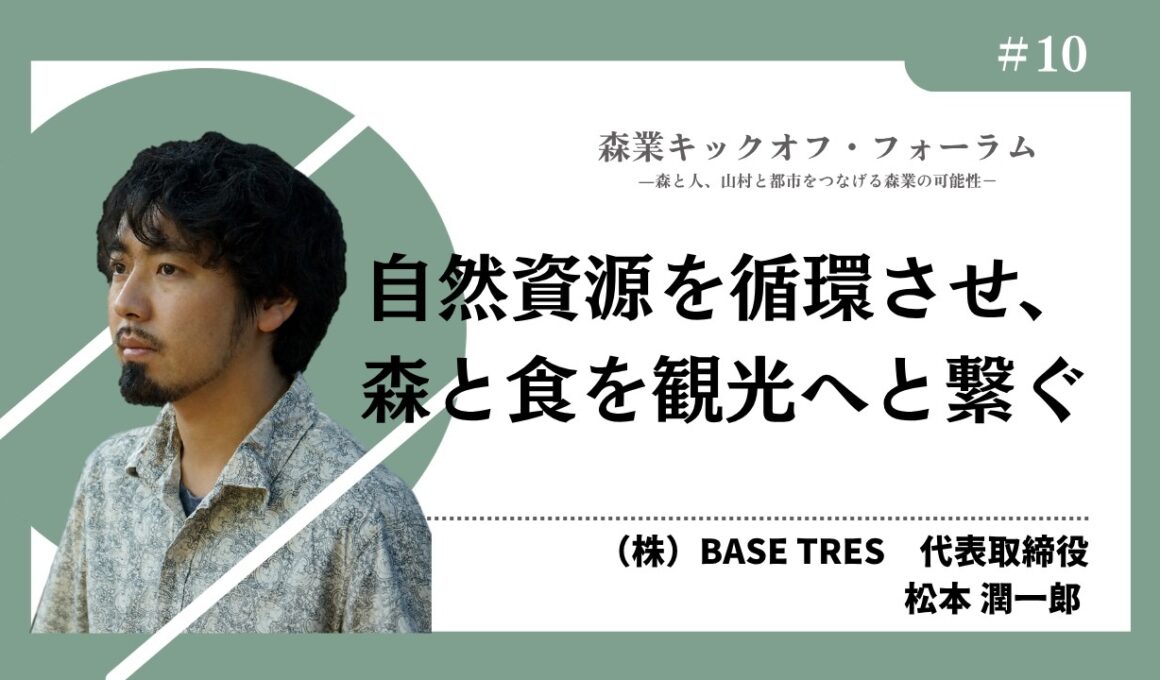 #10 自然資源を循環させ、森と食を観光へと繋ぐ―松本潤一郎氏（森業キックオフ・フォーラム7.7）