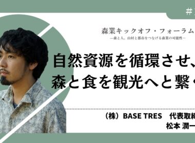#10 自然資源を循環させ、森と食を観光へと繋ぐ―松本潤一郎氏（森業キックオフ・フォーラム7.7）