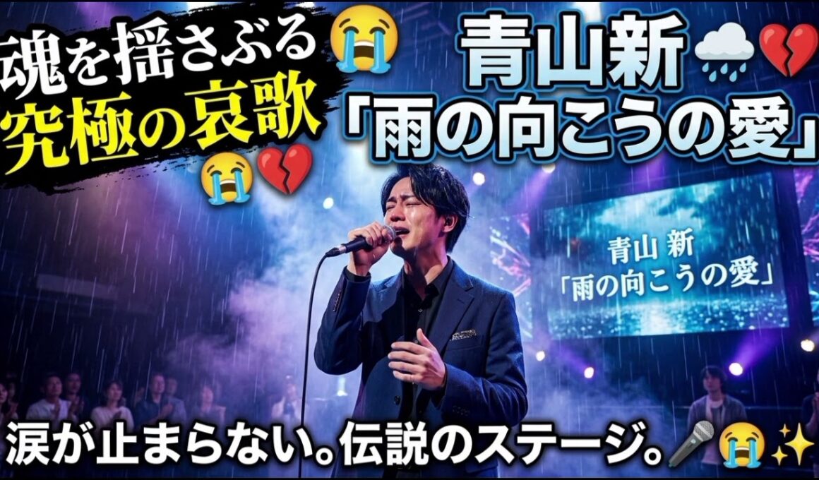🌧️💔 青山新が歌う「雨の向こうの愛」—涙が止まらない、魂を揺さぶる究極の哀歌 🎤😭✨