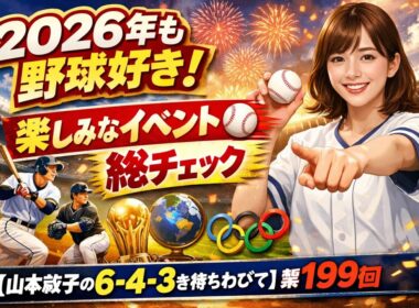 2026年も野球好き！　楽しみなイベントを総チェック【山本萩子の６－４－３を待ちわびて】第199回