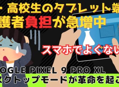 【GIGAスクール】中・高校生必須！タブレット端末の自己負担急増で家計圧迫？保護者の悲鳴～Pixel 9 Pro XLのデスクトップモードが凄い～