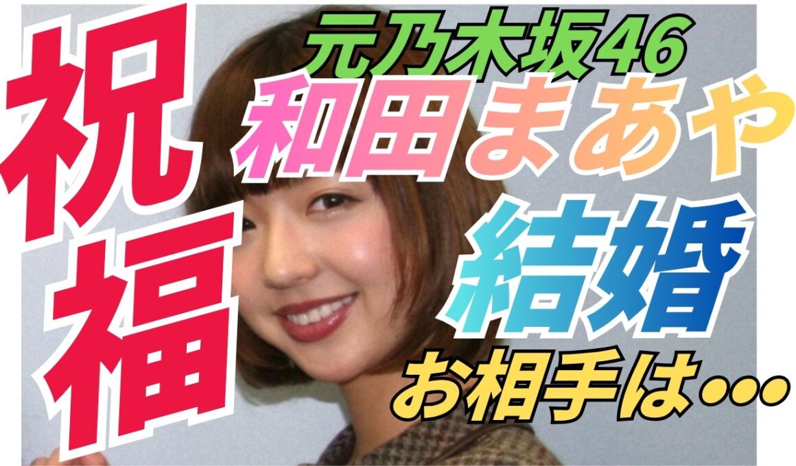 元乃木坂46 和田まあや結婚発表