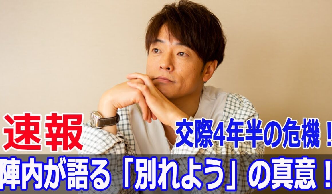 交際4年半の危機！陣内が語る「別れよう」の真意！