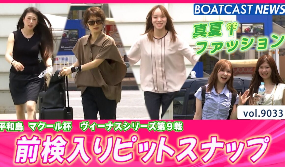 必見!!真夏の女子レーサーファッションチェック💕前検入り│BOATCAST NEWS 2026年7月24日│