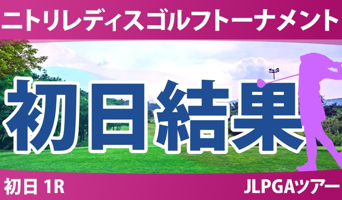 ニトリレディスゴルフトーナメント 初日 1R 結果 速報 上位選手は誰か？