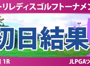 ニトリレディスゴルフトーナメント 初日 1R 結果 速報 上位選手は誰か？