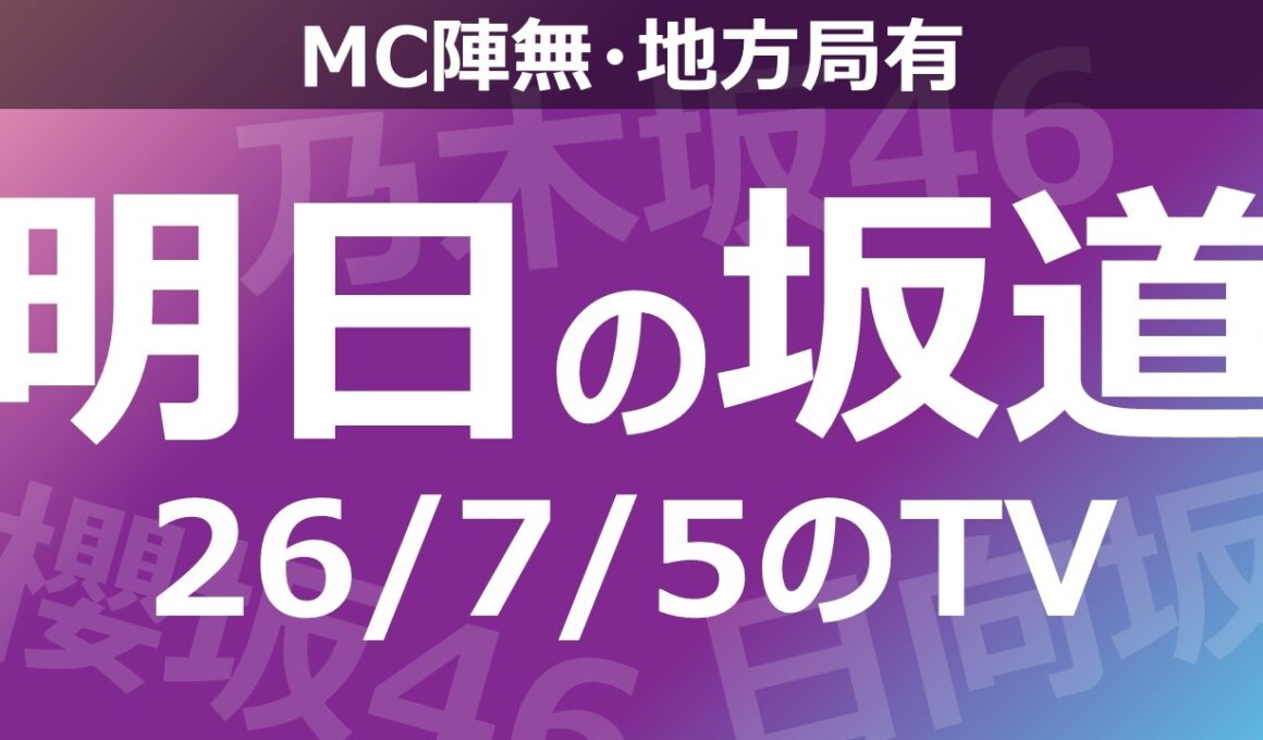 【明日の坂道】【全国】乃木坂櫻坂日向坂出演情報 2026/07/05 【番組出演】