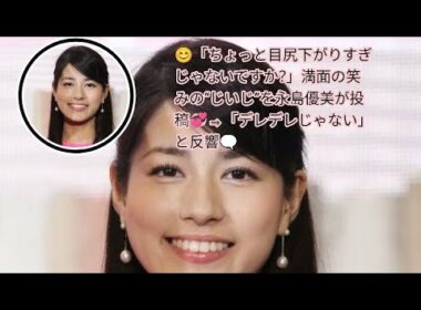 😊「ちょっと目尻下がりすぎじゃないですか？」満面の笑みの“じいじ”を永島優美が投稿💞⇒「デレデレじゃない」と反響🗨️