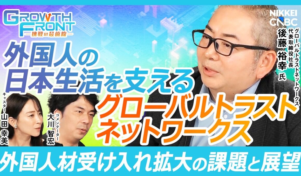 【外国人の来日から定着までを支援するプラットフォーム企業】グローバルトラストネットワークス 代表取締役社長 後藤 裕幸氏『GROWTH FRONT』× 大川智宏氏／外国人70万人超を支援／人手不足解消