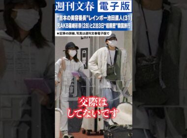 “吉本の美容番長”レインボー池田直人(31)が元AKB篠崎彩奈（28）と2泊3日“超親密”韓国旅行