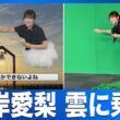 【天気予報で雲に乗る】山岸愛梨キャスターがクロマキー合成で本当に「雲の上」に乗ってしまう(2025.5.14)