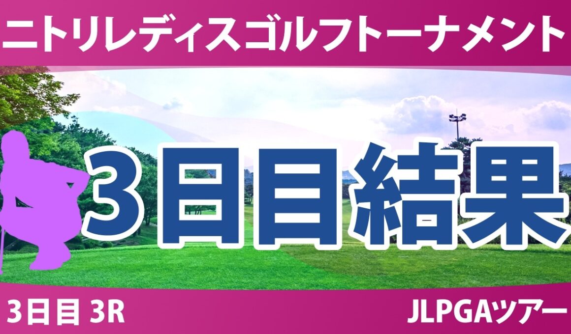 ニトリレディスゴルフトーナメント 3日目 3R 結果 速報 上位選手は誰か？