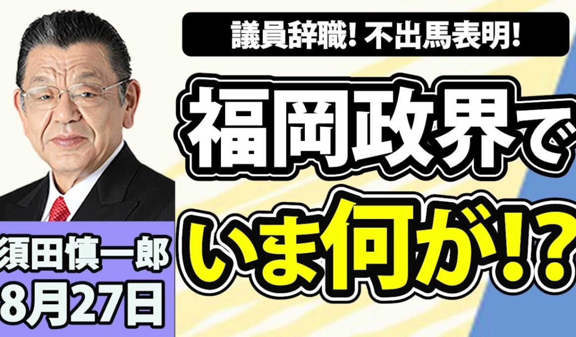 須田慎一郎「議員辞職に不出馬表明！福岡政界でいま、何が起きている！？」8月27日